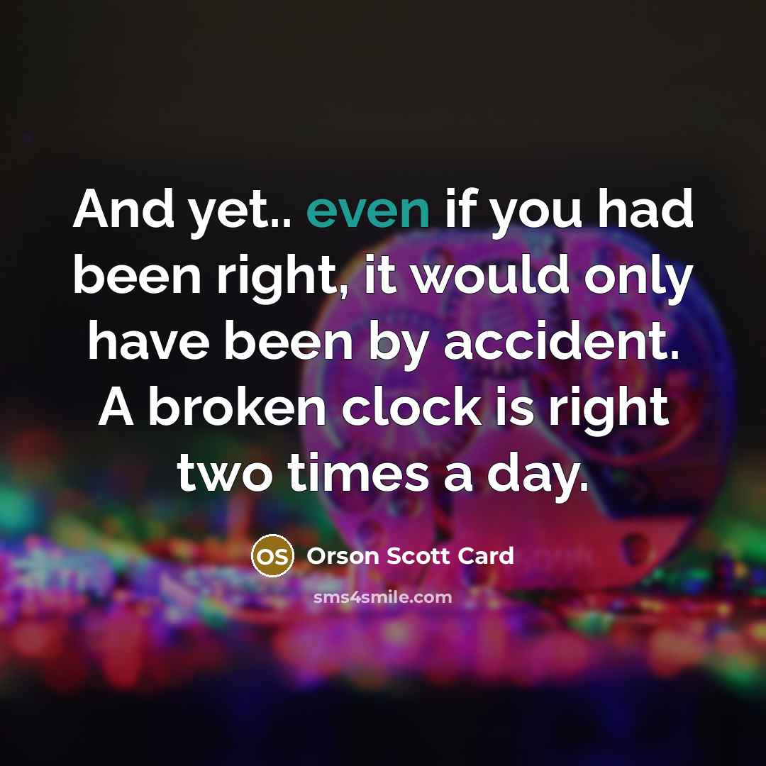 “And yet.. even if you had been right, it would…” quote by Orson Scott Card