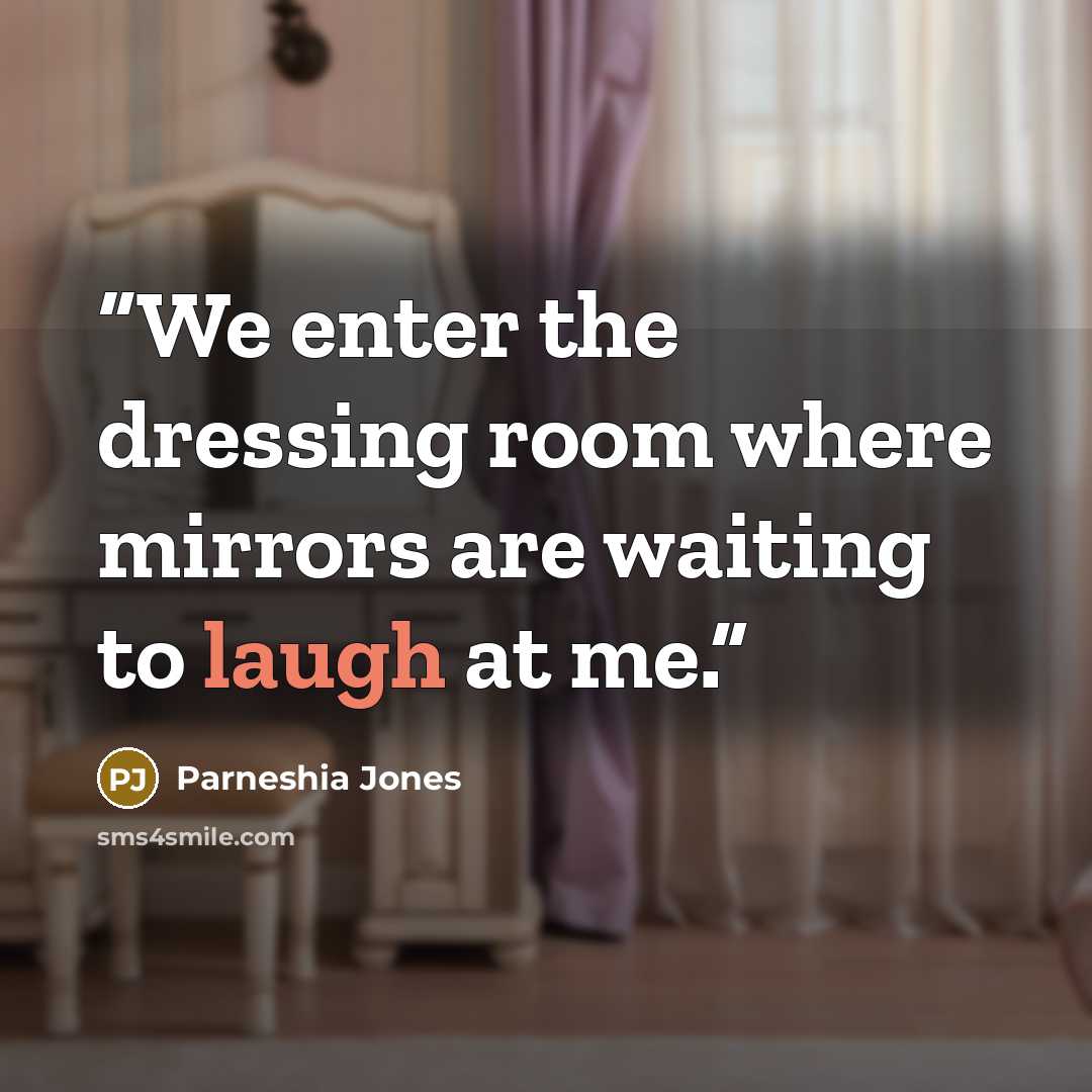 “We enter the dressing room where mirrors are waiting to laugh at me.” quote by Parneshia Jones
