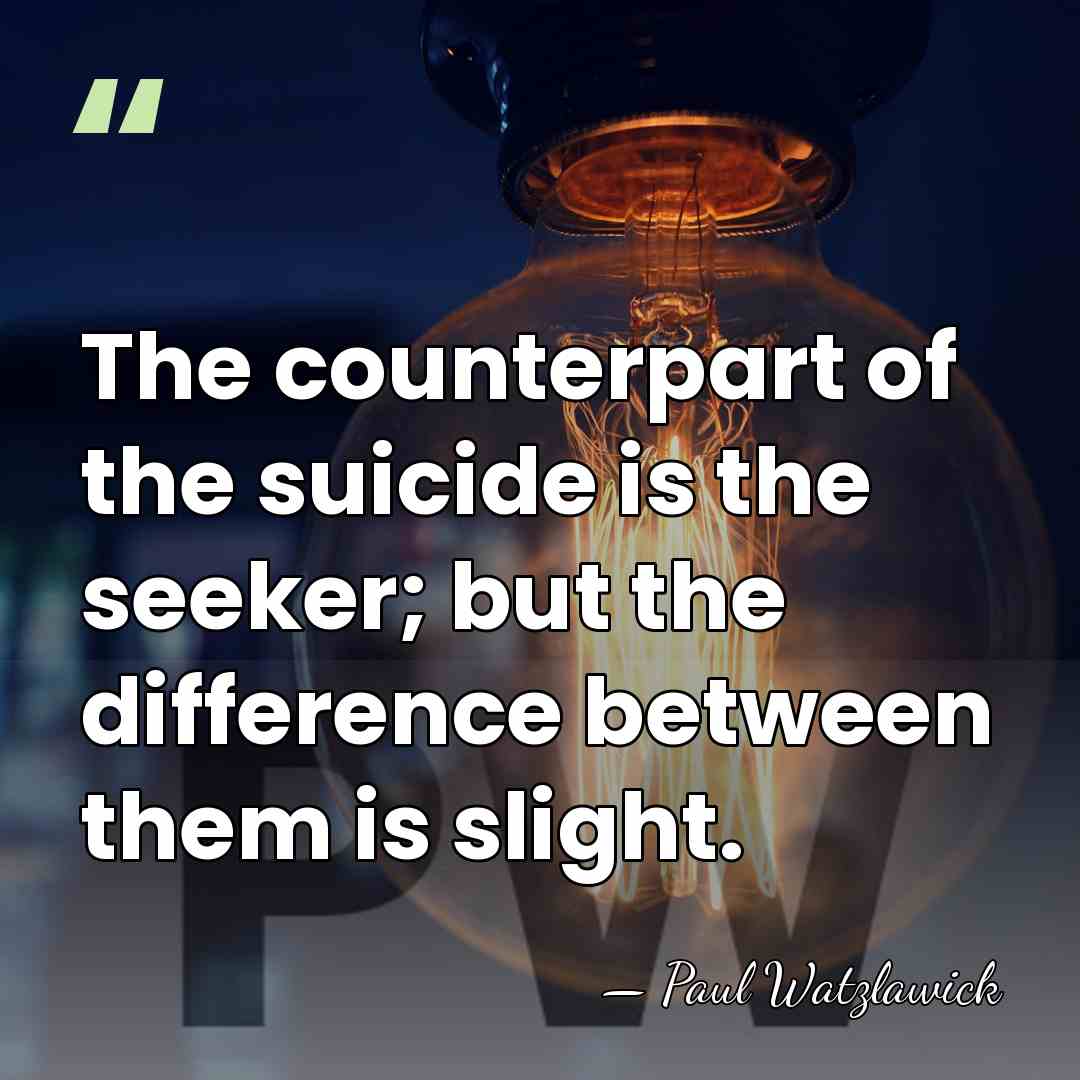 The counterpart of the suicide is the seeker; but the difference between&hellip; - Paul Watzlawick