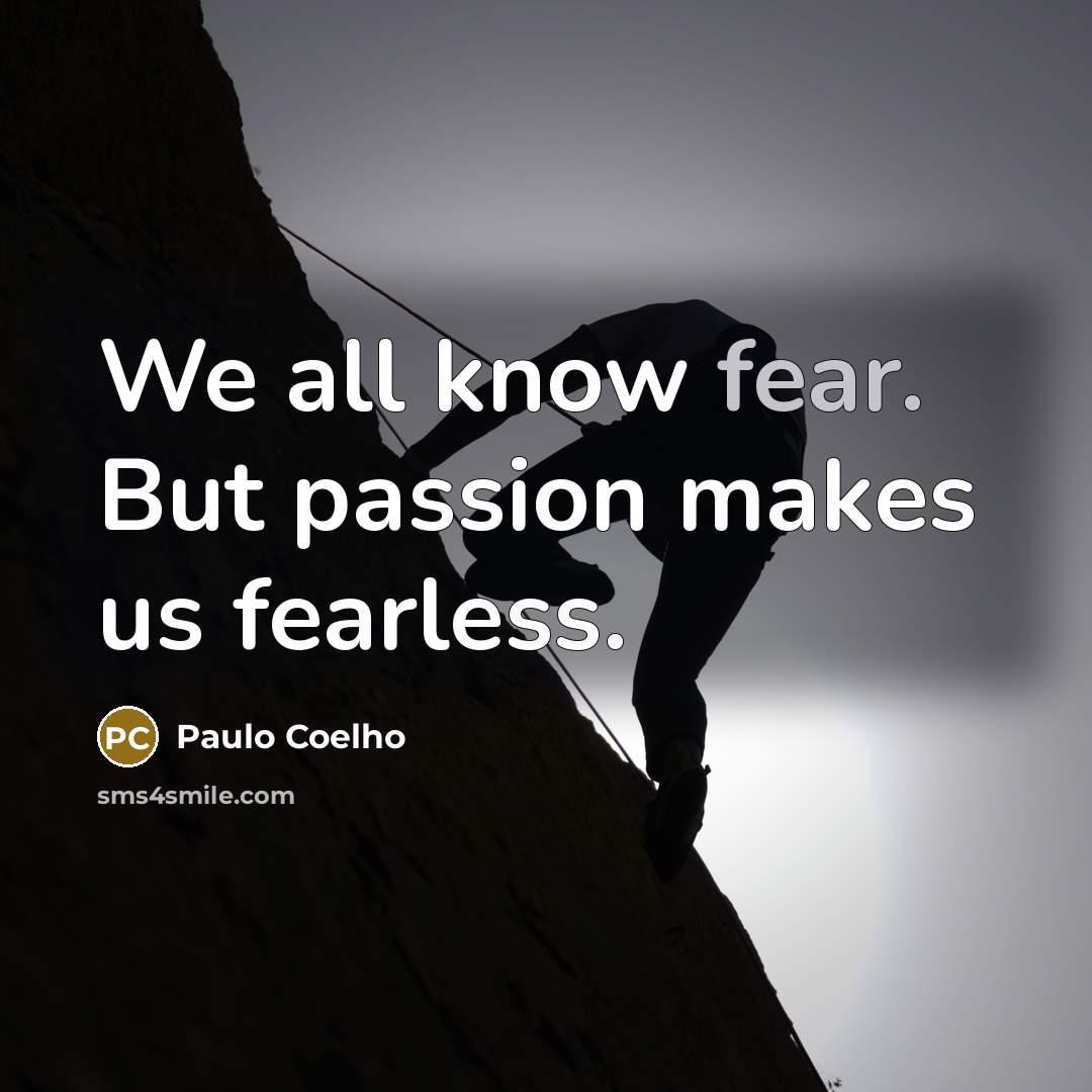 “We all know fear. But passion makes us fearless.…” quote by Paulo Coelho
