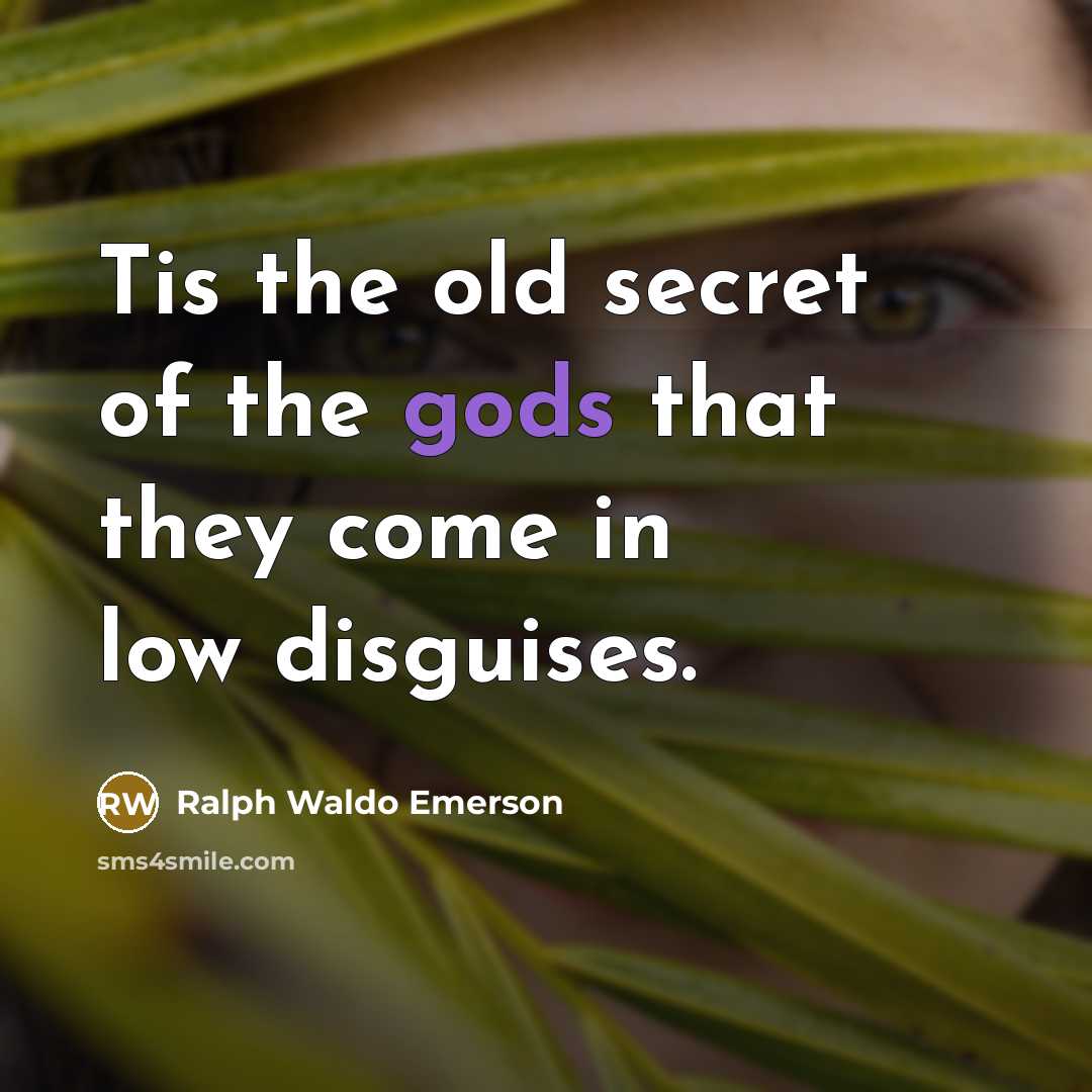 “Tis the old secret of the gods that they come…” quote by Ralph Waldo Emerson