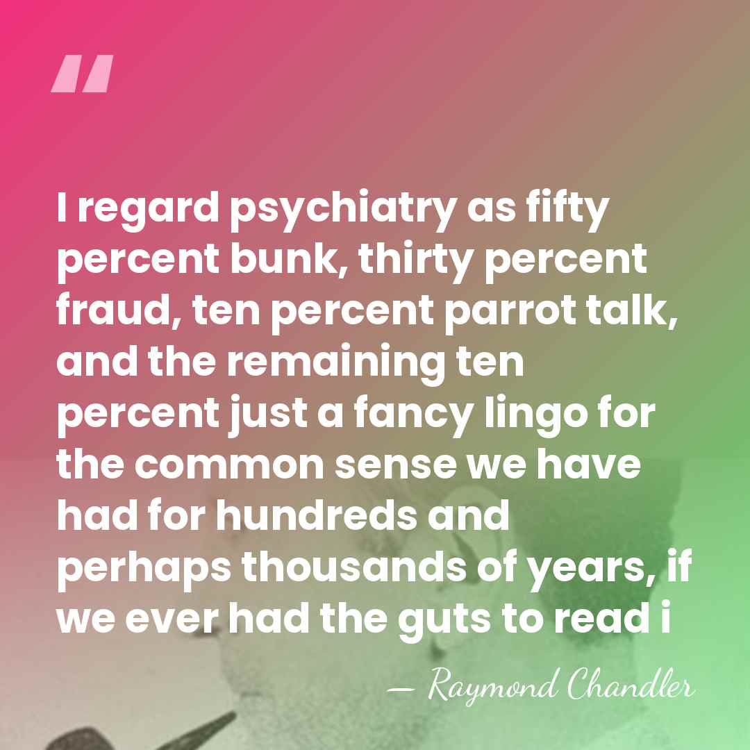 I regard psychiatry as fifty percent bunk, thirty percent fraud, ten percent&hellip; - Raymond Chandler