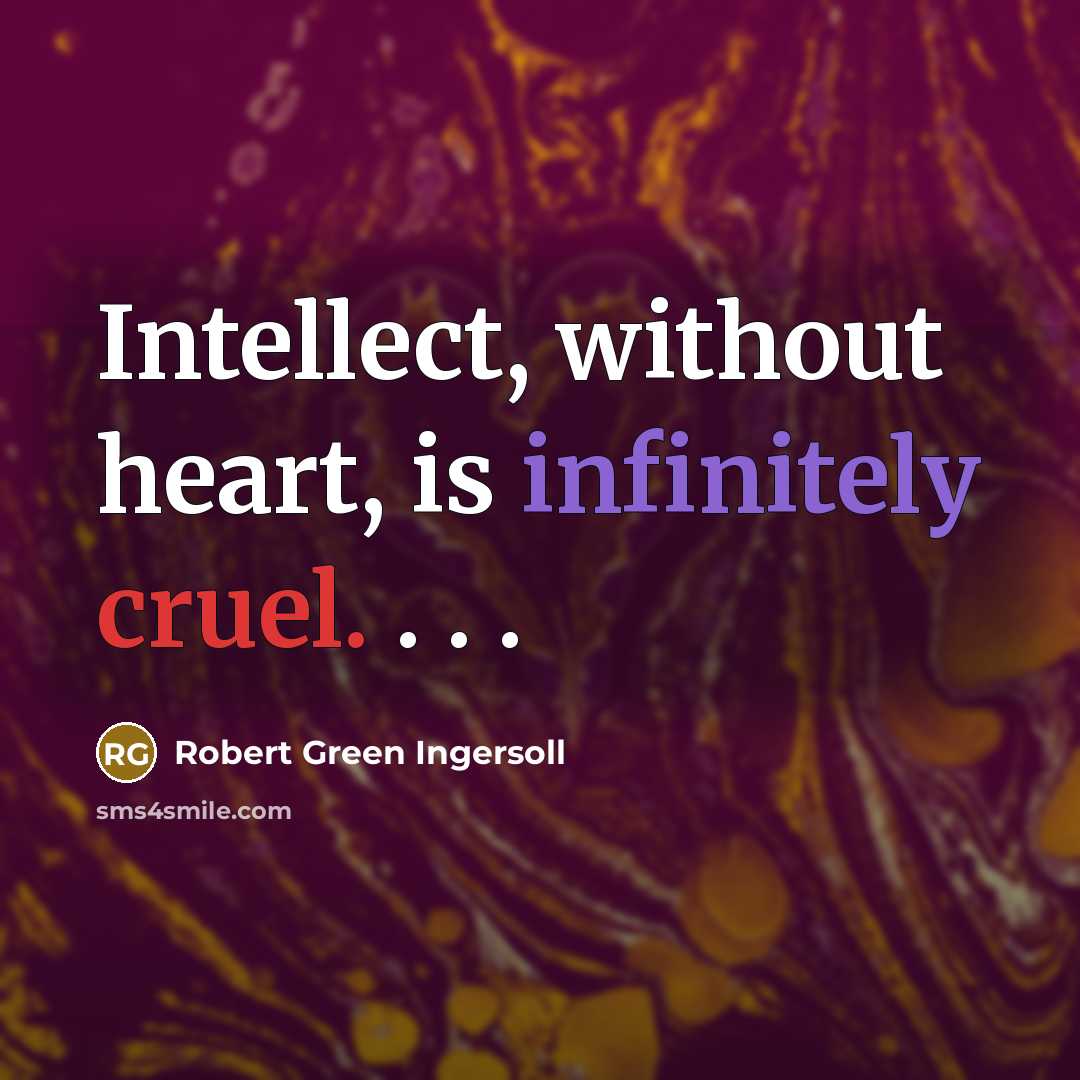 “Intellect, without heart, is infinitely cruel. . . .” quote by Robert Green Ingersoll