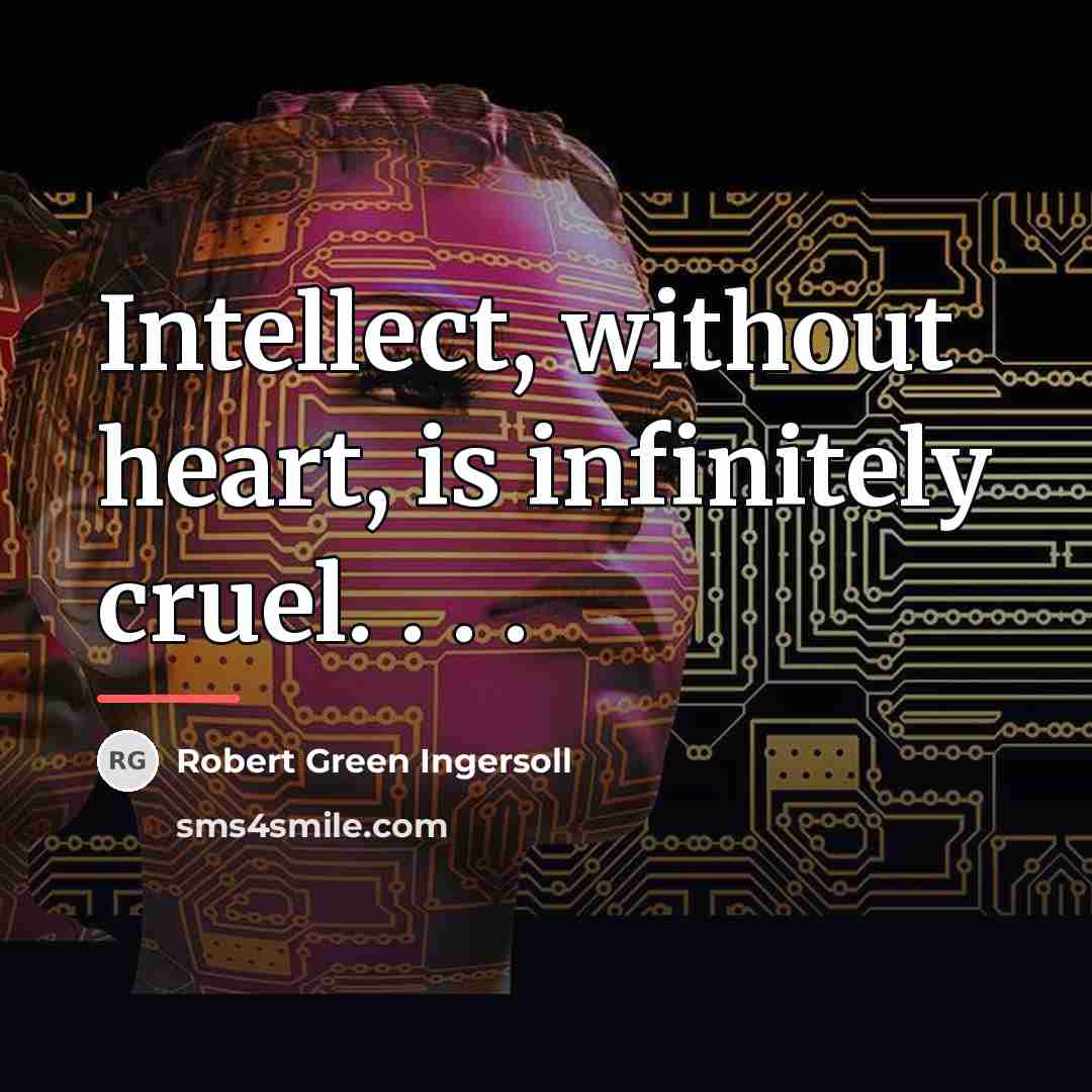 “Intellect, without heart, is infinitely cruel. . . .…” quote by Robert Green Ingersoll