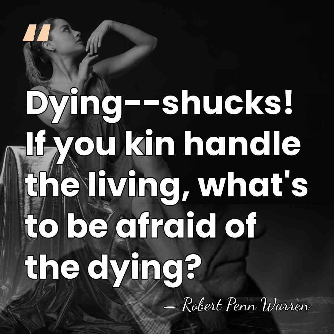 Dying--shucks! If you kin handle the living, what's to be afraid of&hellip; - Robert Penn Warren