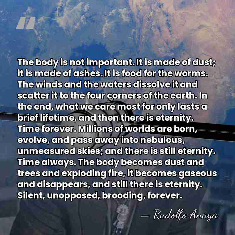 The body is not important. It is made of dust; it is&hellip; - Rudolfo Anaya