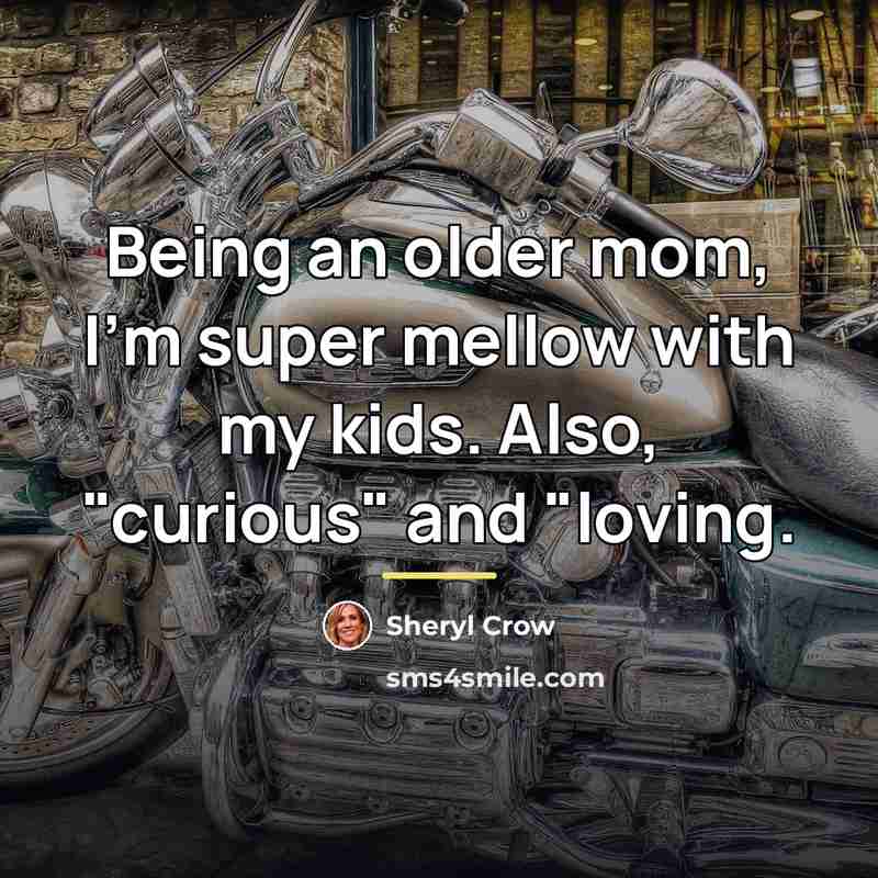 “Being an older mom, I'm super mellow with my kids.…” quote by Sheryl Crow