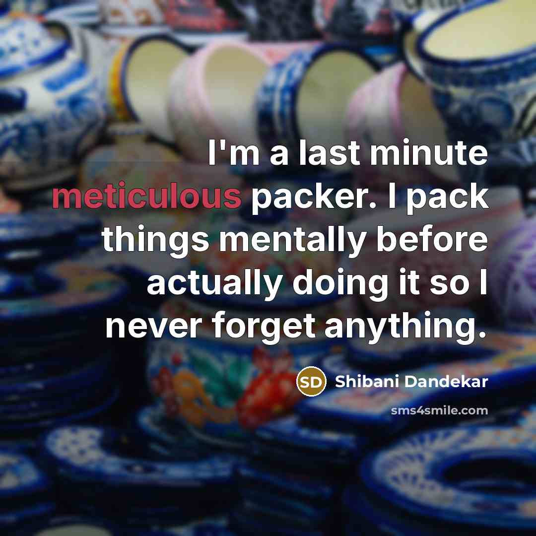 “I'm a last minute meticulous packer. I pack things mentally…” quote by Shibani Dandekar