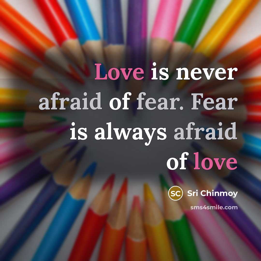 “Love is never afraid of fear. Fear is always afraid…” quote by Sri Chinmoy