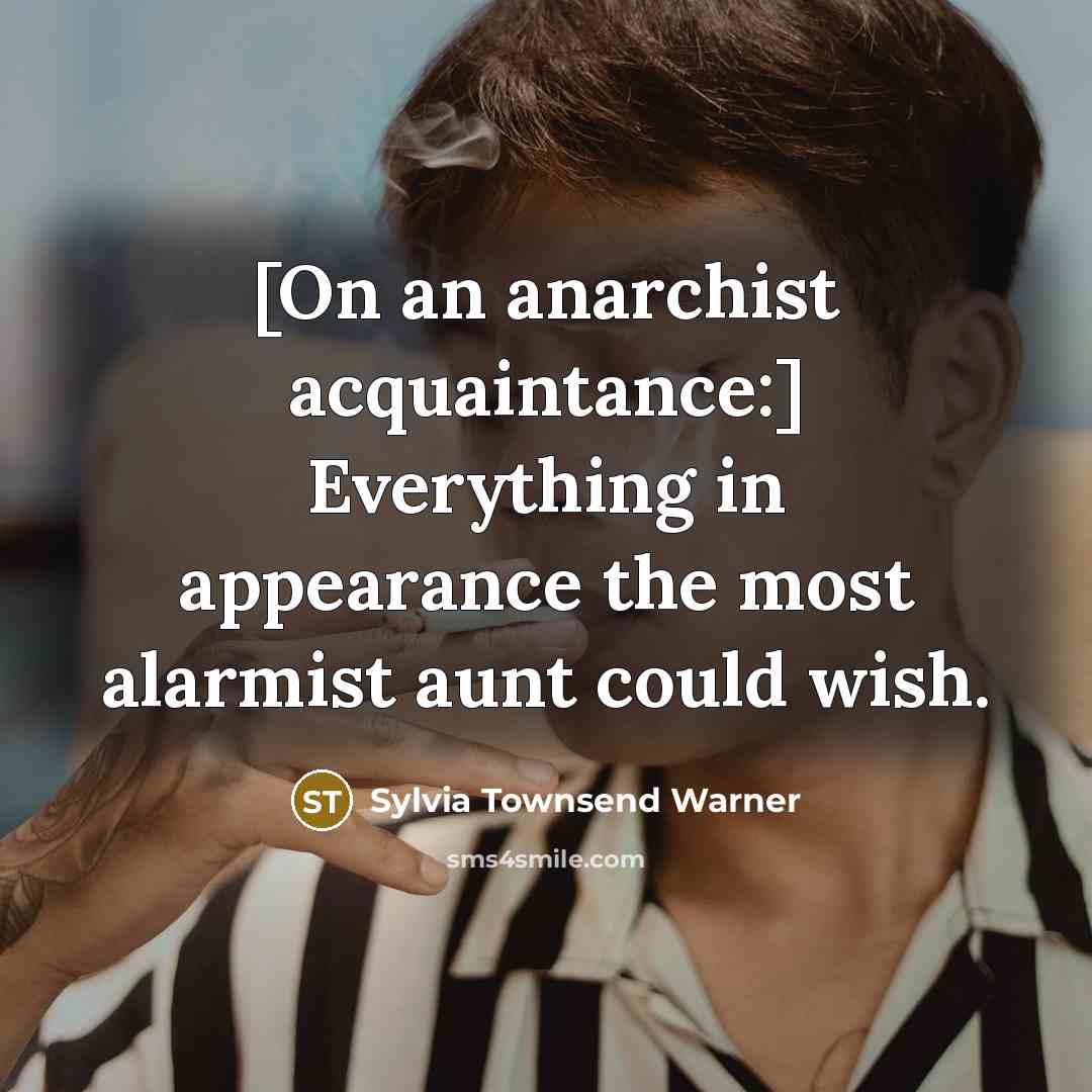“[On an anarchist acquaintance:] Everything in appearance the most alarmist…” quote by Sylvia Townsend Warner