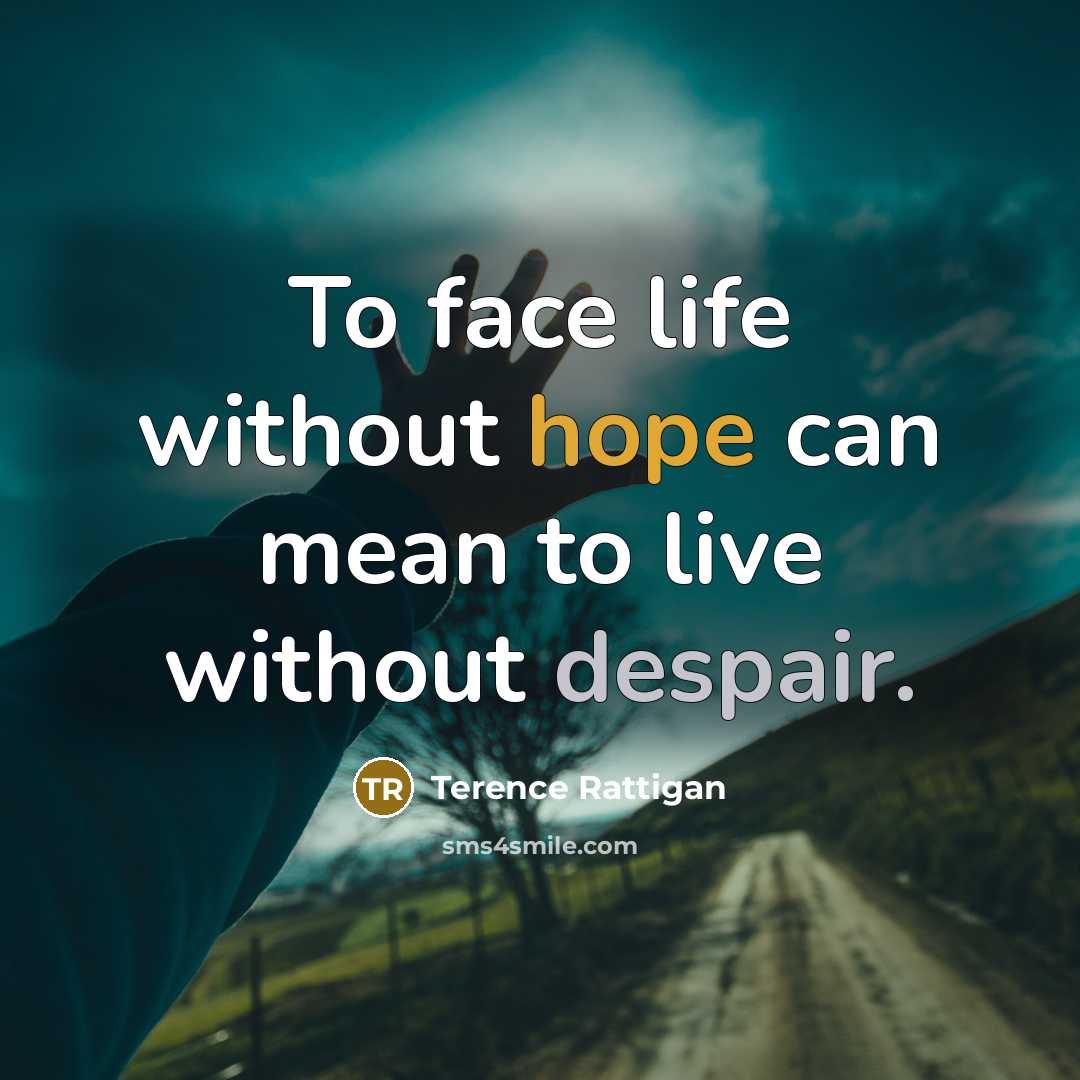 “To face life without hope can mean to live without…” quote by Terence Rattigan