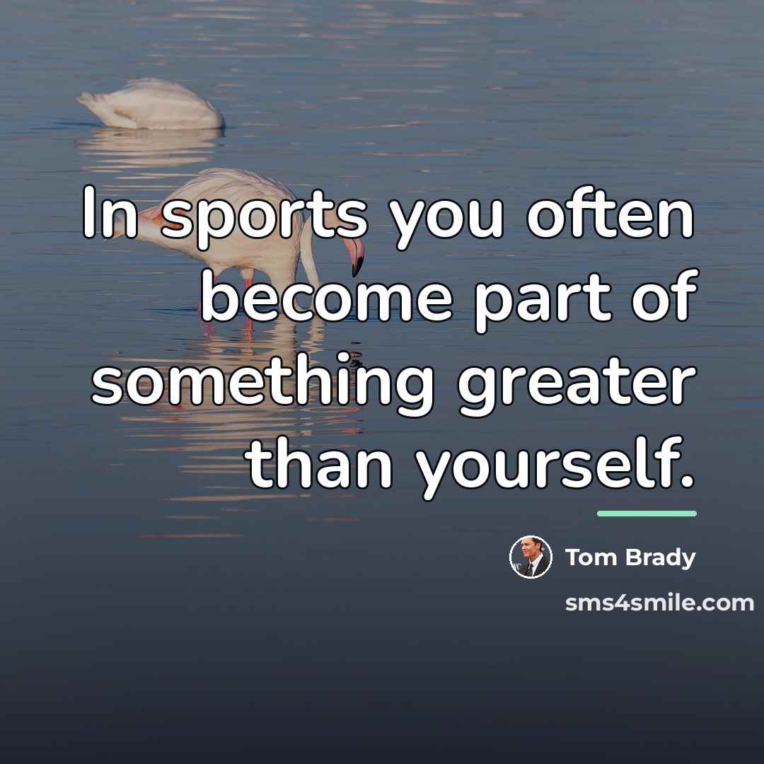 “In sports you often become part of something greater than…” quote by Tom Brady