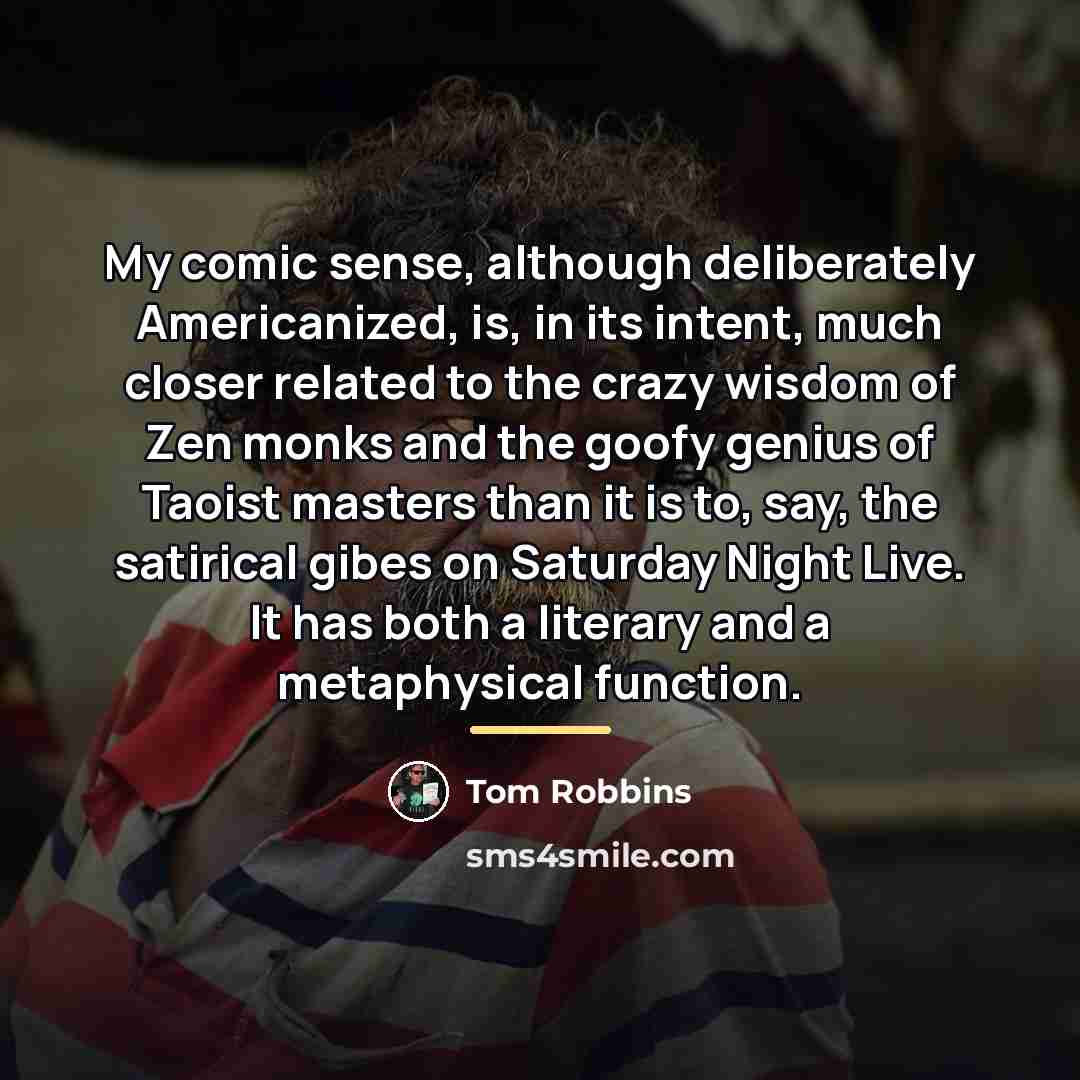 “My comic sense, although deliberately Americanized, is, in its intent,…” quote by Tom Robbins