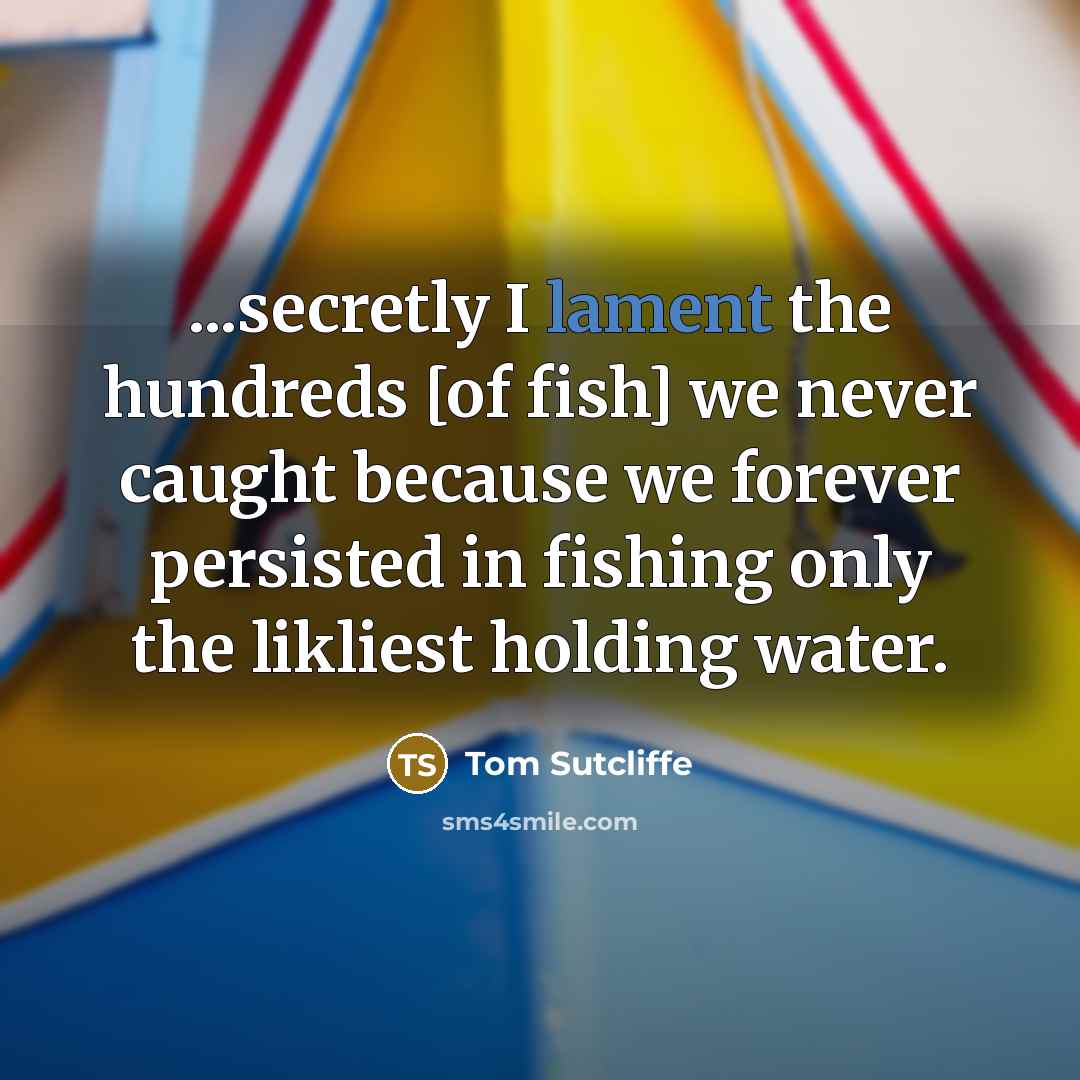 “...secretly I lament the hundreds [of fish] we never caught…” quote by Tom Sutcliffe