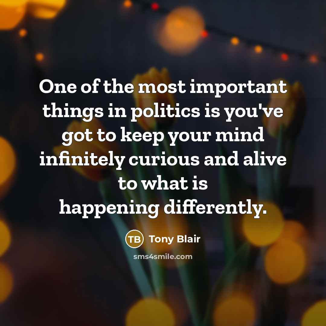 “One of the most important things in politics is you've…” quote by Tony Blair