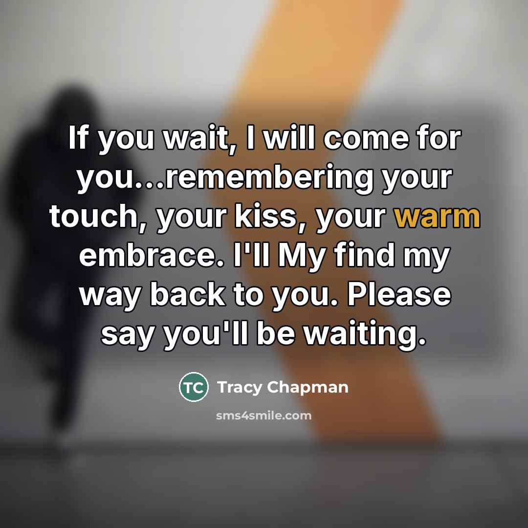“If you wait, I will come for you...remembering your touch,…” quote by Tracy Chapman