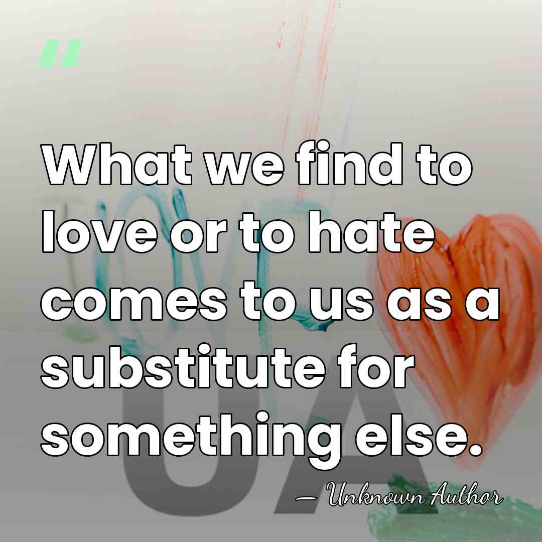 What we find to love or to hate comes to us as&hellip; - Unknown Author