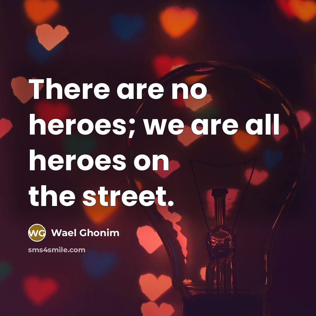 “There are no heroes; we are all heroes on the…” quote by Wael Ghonim