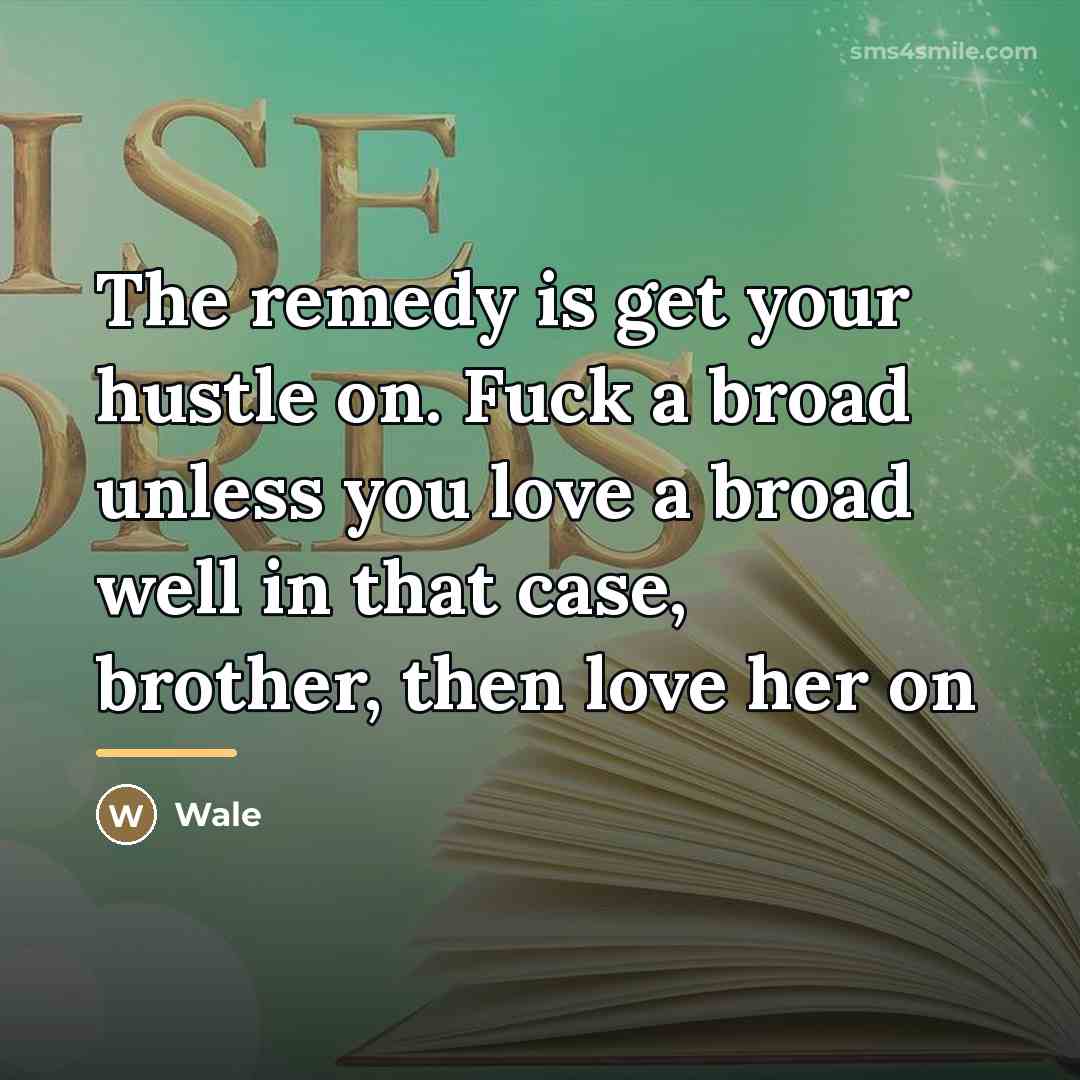 “The remedy is get your hustle on. Fuck a broad…” quote by Wale