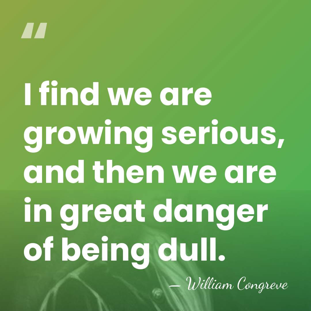 I find we are growing serious, and then we are in great&hellip; - William Congreve