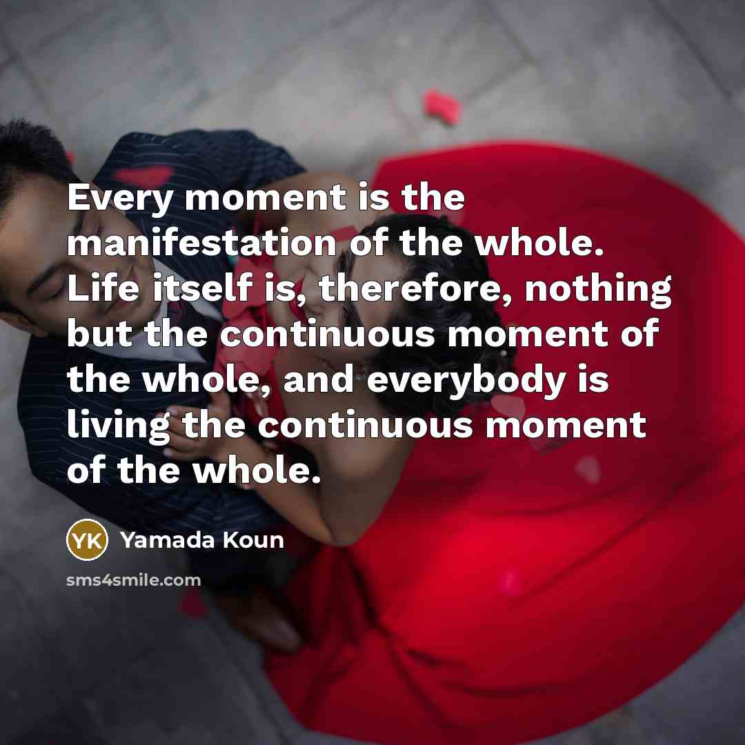 “Every moment is the manifestation of the whole. Life itself…” quote by Yamada Koun