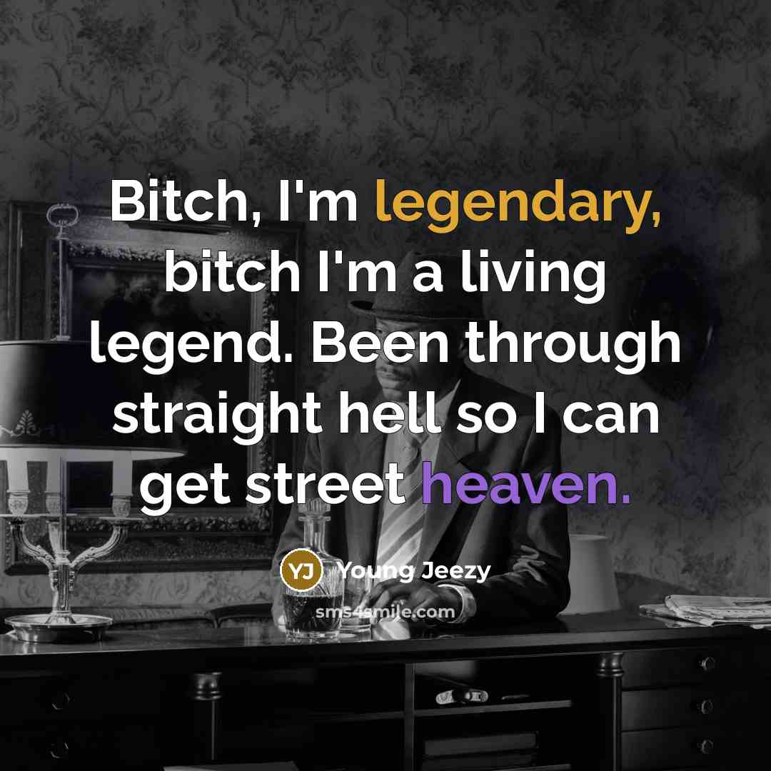 “Bitch, I'm legendary, bitch I'm a living legend. Been through straight hell so I can get street heaven.” quote by Young Jeezy