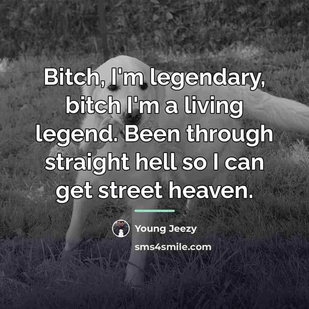 “Bitch, I'm legendary, bitch I'm a living legend. Been through…” quote by Young Jeezy