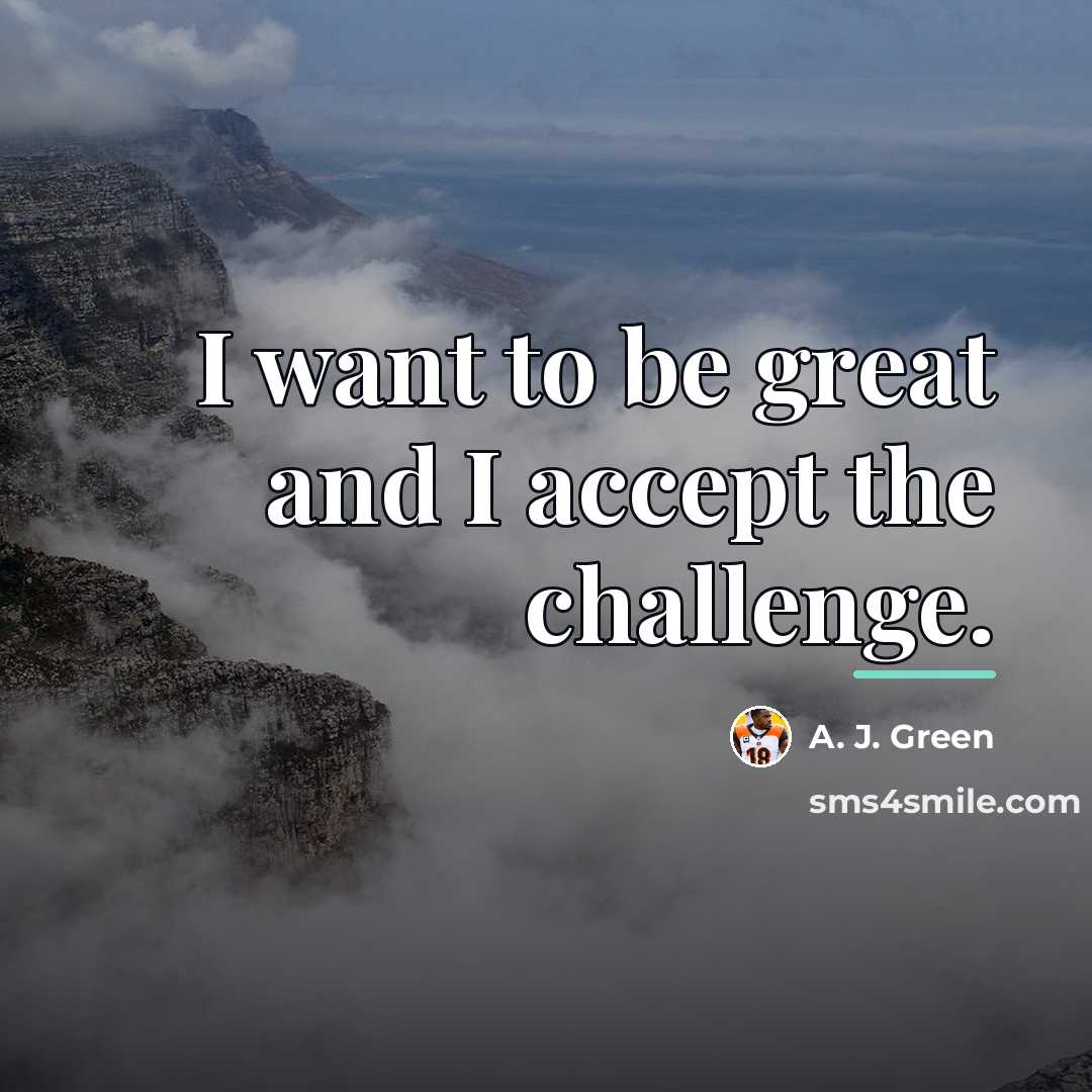 “I want to be great and I accept the challenge.…” quote by A. J. Green