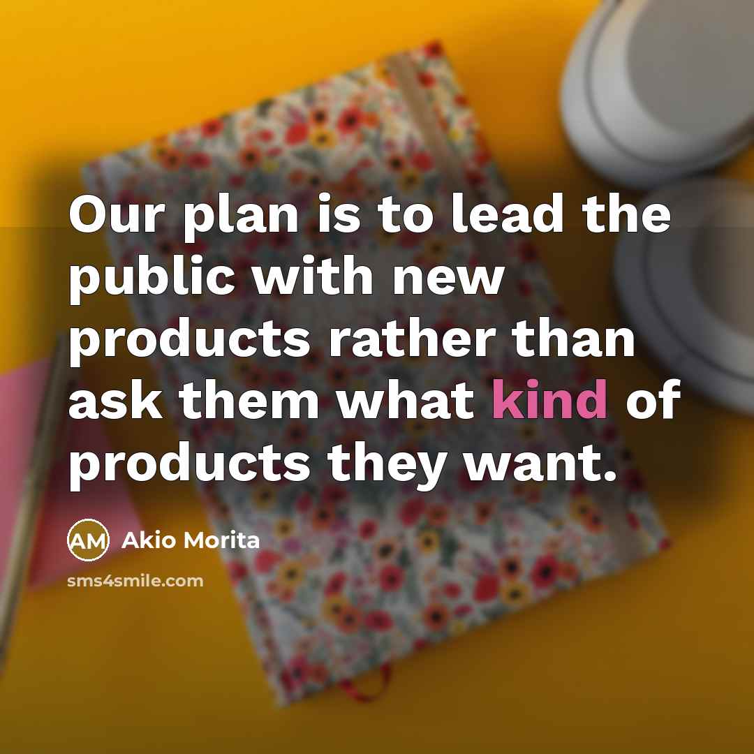 “Our plan is to lead the public with new products…” quote by Akio Morita