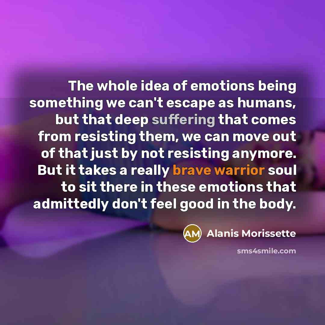 “The whole idea of emotions being something we can't escape…” quote by Alanis Morissette