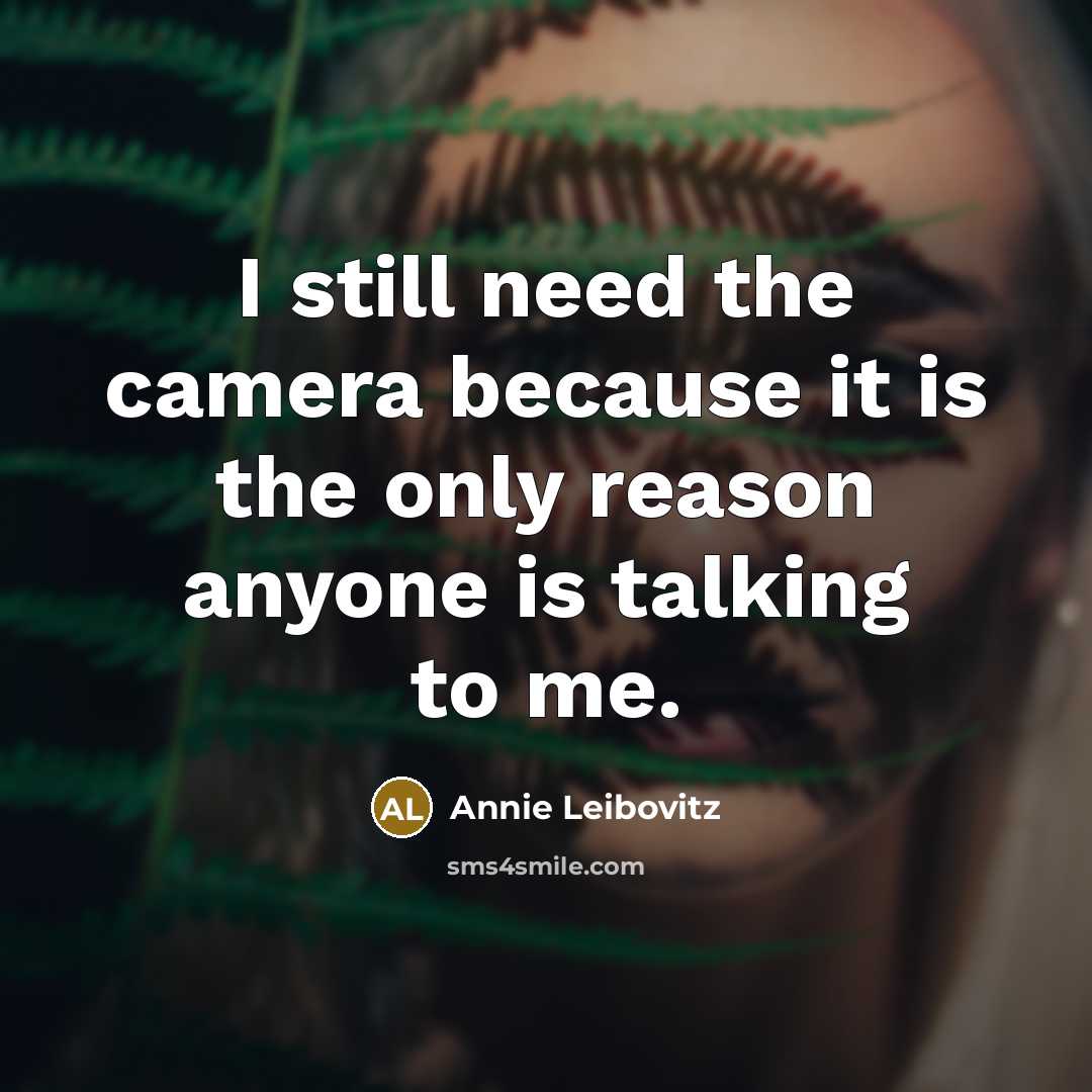 “I still need the camera because it is the only…” quote by Annie Leibovitz