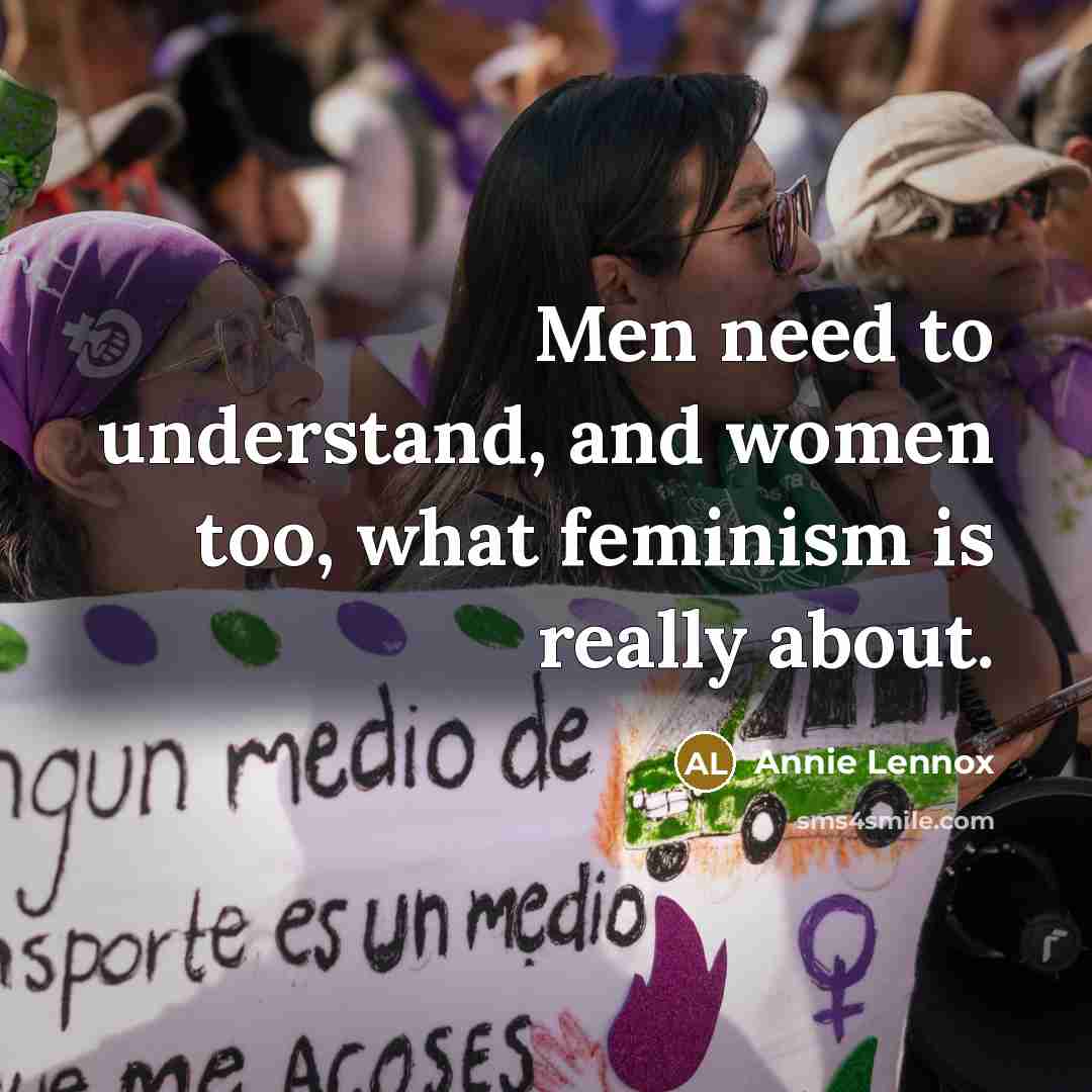 “Men need to understand, and women too, what feminism is…” quote by Annie Lennox