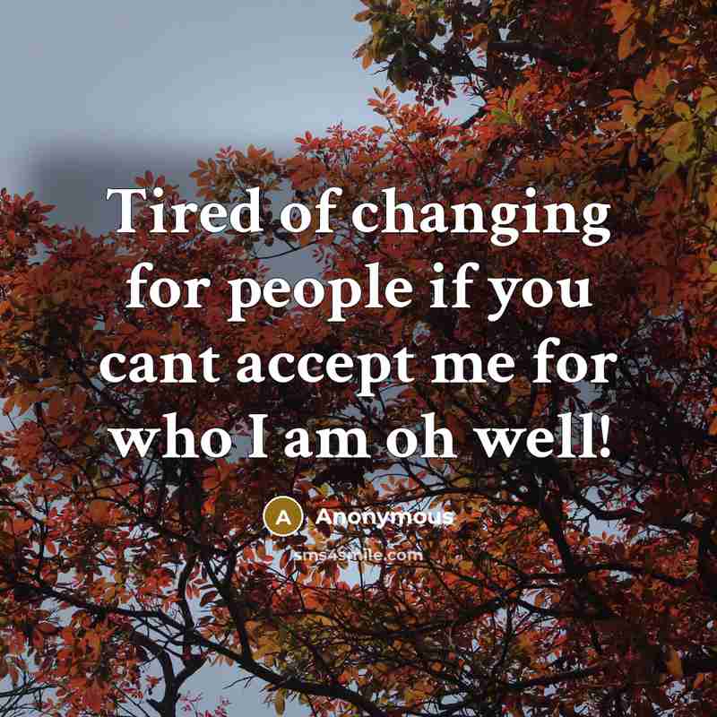 “Tired of changing for people if you cant accept me for who I am oh well!” quote by Anonymous