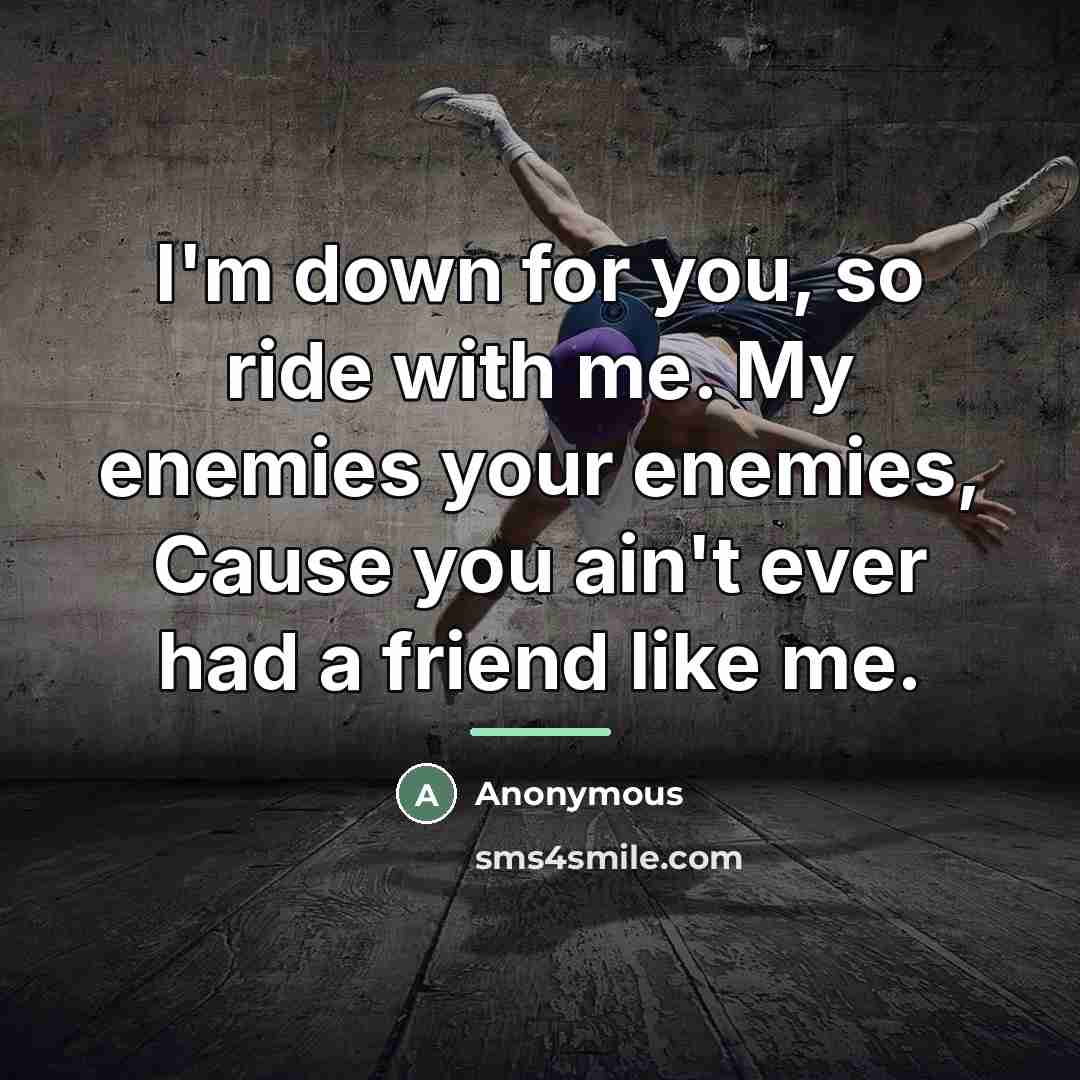“I'm down for you, so ride with me. My enemies…” quote by Anonymous