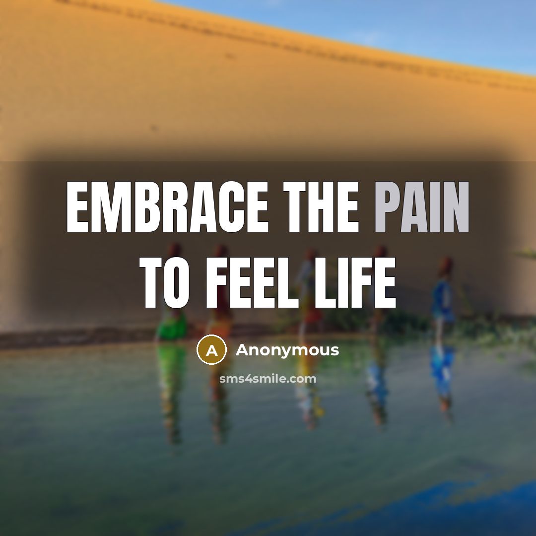 “Embrace the pain to feel life” quote by Anonymous