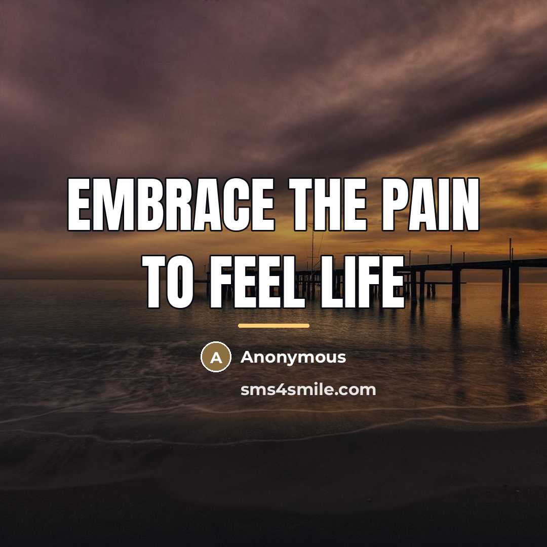“Embrace the pain to feel life…” quote by Anonymous