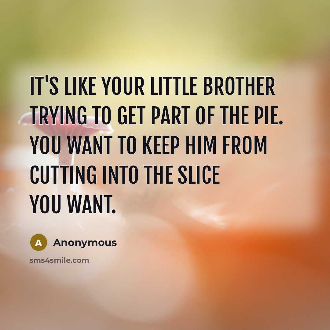“It's like your little brother trying to get part of…” quote by Anonymous