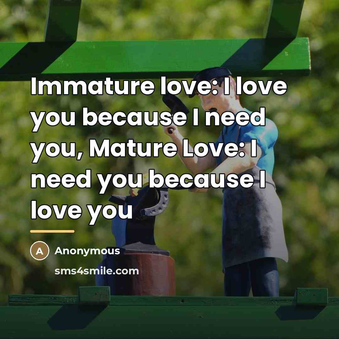 “Immature love: I love you because I need you, Mature…” quote by Anonymous
