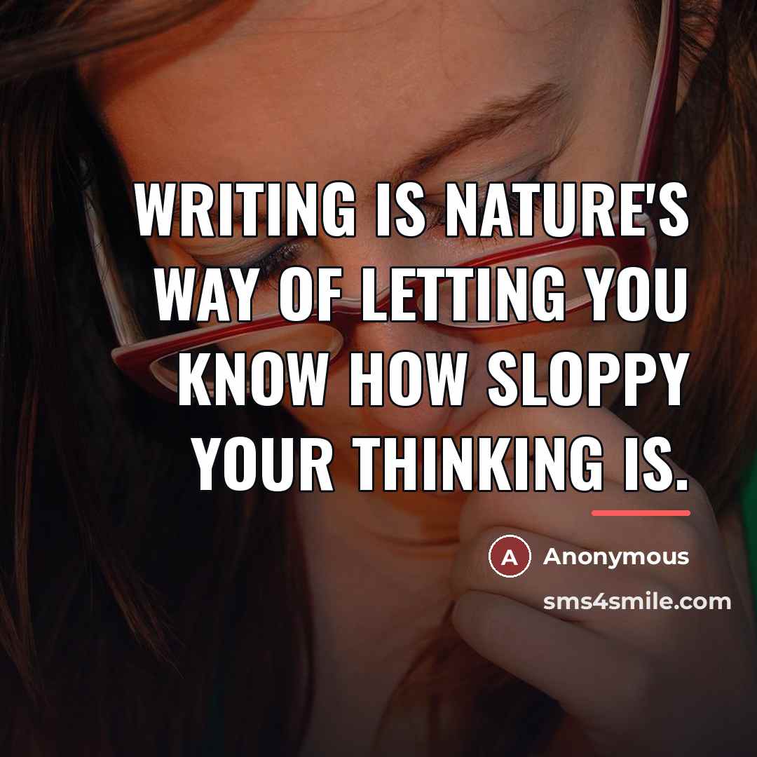 “Writing is nature's way of letting you know how sloppy…” quote by Anonymous