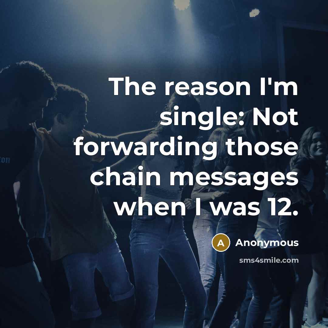 “The reason I'm single: Not forwarding those chain messages when…” quote by Anonymous