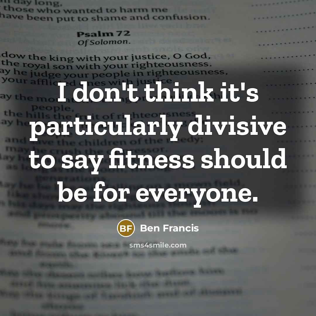 “I don't think it's particularly divisive to say fitness should be for everyone.” quote by Ben Francis