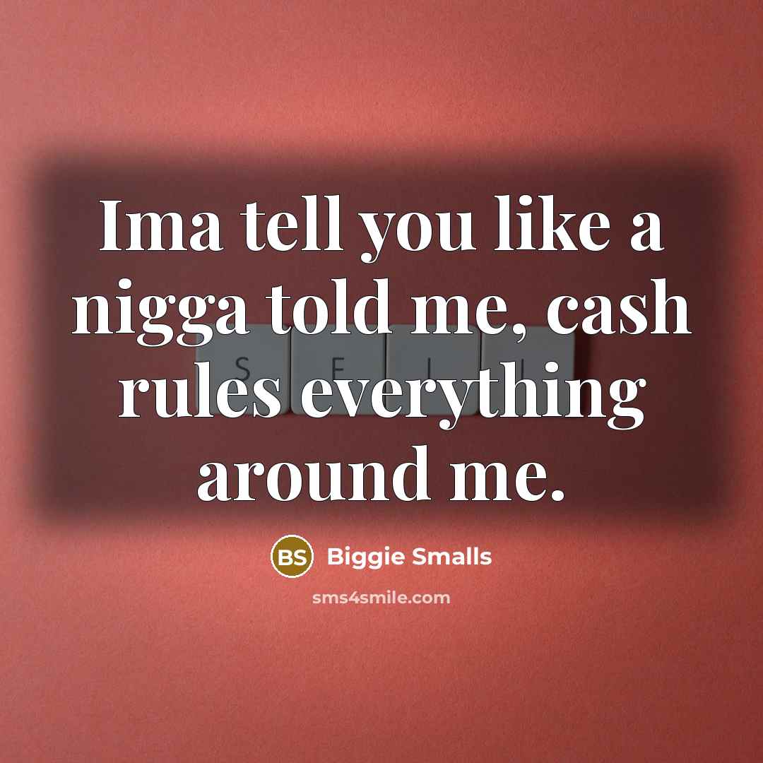 “Ima tell you like a nigga told me, cash rules…” quote by Biggie Smalls