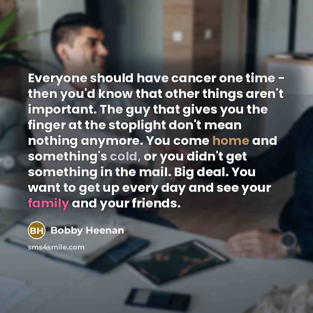 “Everyone should have cancer one time - then you'd know…” quote by Bobby Heenan