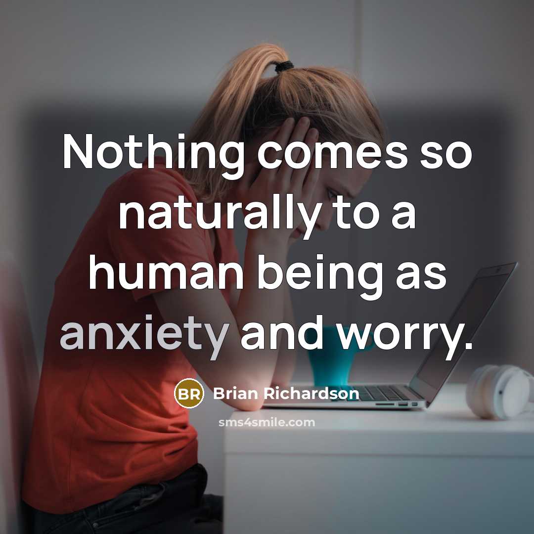 “Nothing comes so naturally to a human being as anxiety…” quote by Brian Richardson