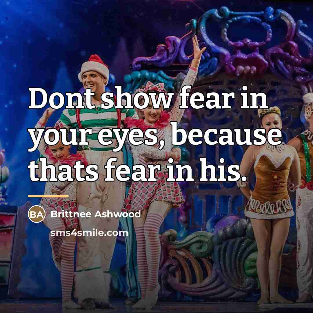 “Dont show fear in your eyes, because thats fear in…” quote by Brittnee Ashwood