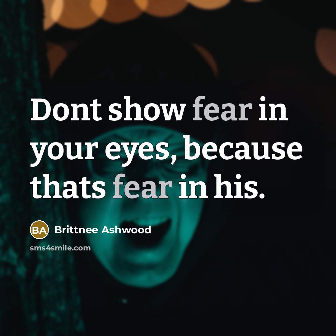 “Dont show fear in your eyes, because thats fear in his.” quote by Brittnee Ashwood