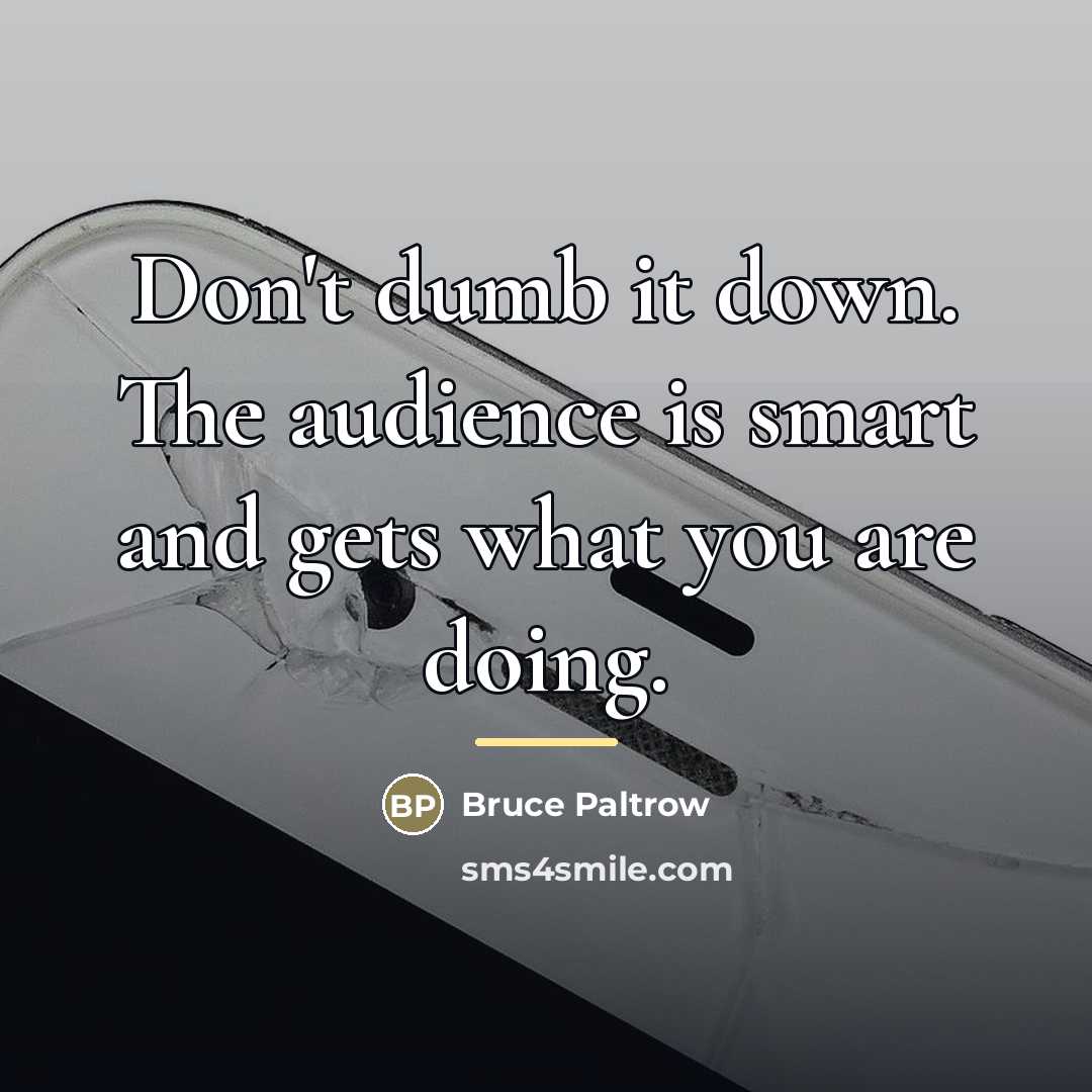 “Don't dumb it down. The audience is smart and gets…” quote by Bruce Paltrow