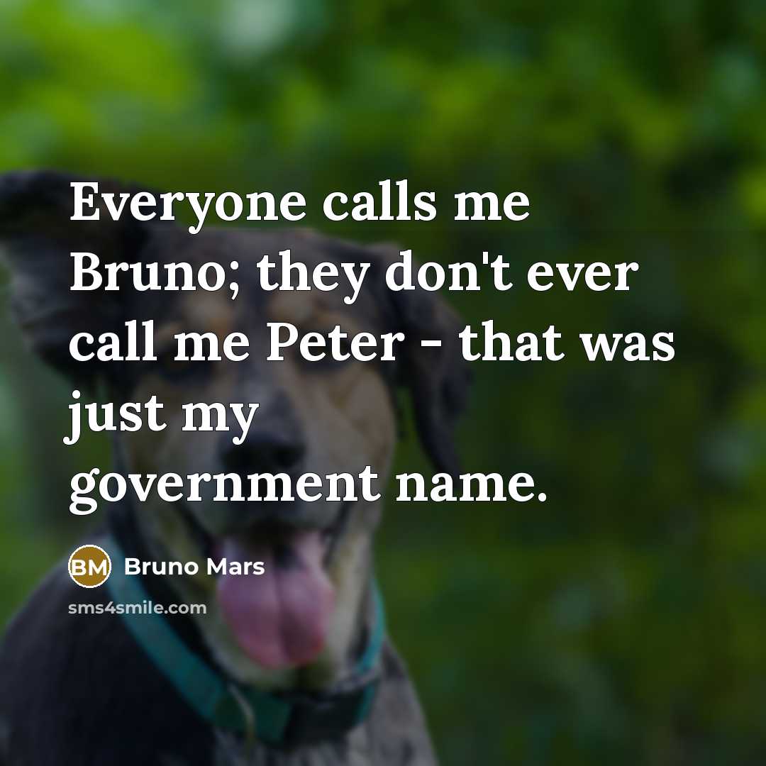 “Everyone calls me Bruno; they don't ever call me Peter…” quote by Bruno Mars
