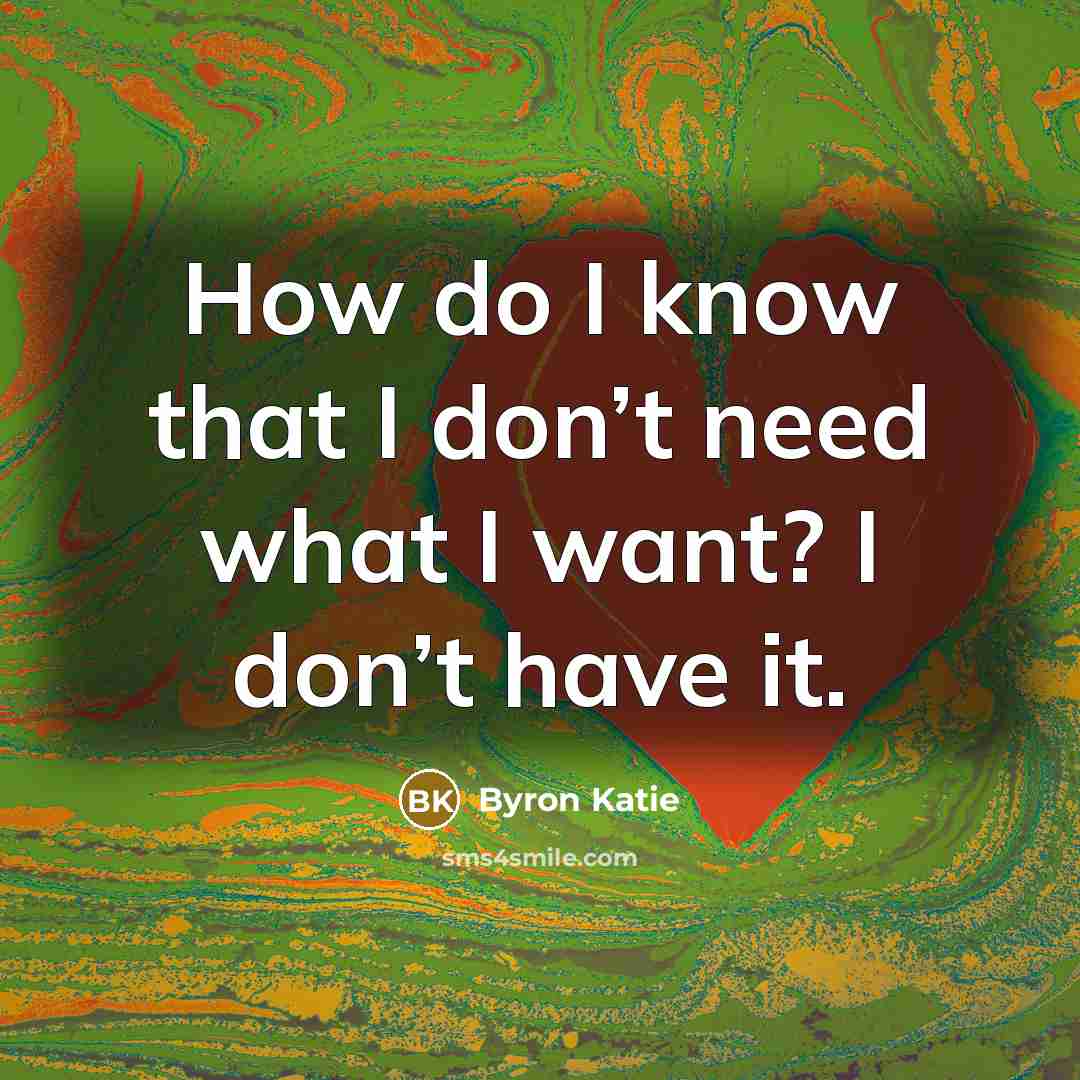 “How do I know that I don’t need what I…” quote by Byron Katie