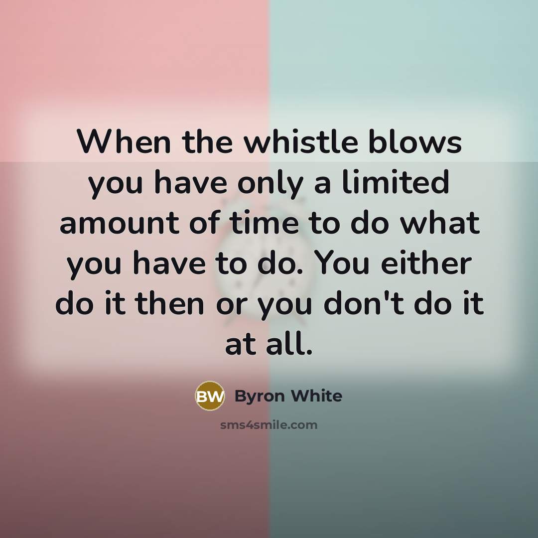 “When the whistle blows you have only a limited amount…” quote by Byron White